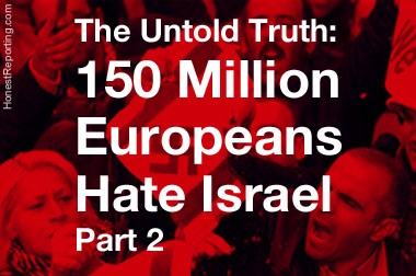 The Untold Truth: 150 Million Europeans Hate Israel – Part 2
